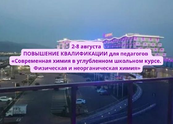 2-8 августа, ПОВЫШЕНИЕ КВАЛИФИКАЦИИ для педагогов в ОЦ «Сириус» по программе «Современная химия в углубленном школьном курсе. Физическая и неорганическая химия»